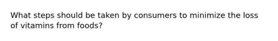 What steps should be taken by consumers to minimize the loss of vitamins from foods?