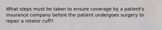 What steps must be taken to ensure coverage by a patient's insurance company before the patient undergoes surgery to repair a rotator cuff?