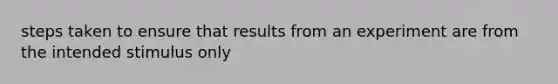 steps taken to ensure that results from an experiment are from the intended stimulus only