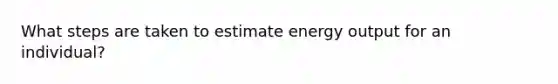 What steps are taken to estimate energy output for an individual?