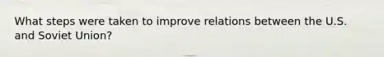 What steps were taken to improve relations between the U.S. and Soviet Union?
