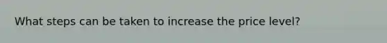 What steps can be taken to increase the price level?