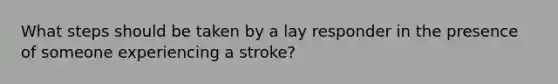 What steps should be taken by a lay responder in the presence of someone experiencing a stroke?