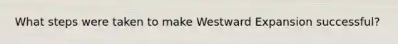 What steps were taken to make Westward Expansion successful?