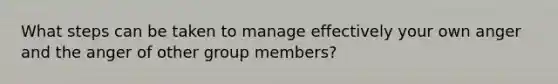 What steps can be taken to manage effectively your own anger and the anger of other group members?