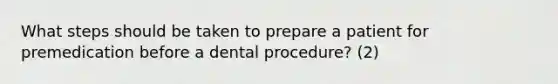 What steps should be taken to prepare a patient for premedication before a dental procedure? (2)