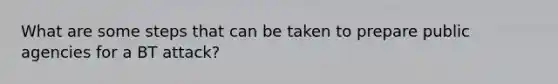 What are some steps that can be taken to prepare public agencies for a BT attack?