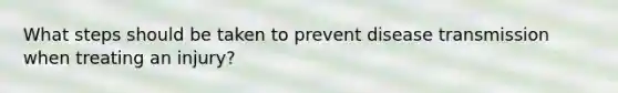 What steps should be taken to prevent disease transmission when treating an injury?