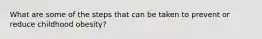 What are some of the steps that can be taken to prevent or reduce childhood obesity?