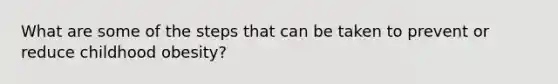 What are some of the steps that can be taken to prevent or reduce childhood obesity?