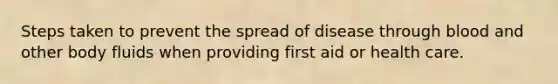 Steps taken to prevent the spread of disease through blood and other body fluids when providing first aid or health care.