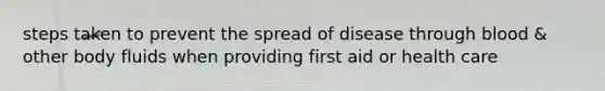 steps taken to prevent the spread of disease through blood & other body fluids when providing first aid or health care