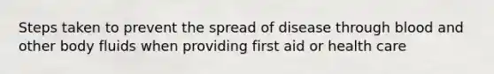 Steps taken to prevent the spread of disease through blood and other body fluids when providing first aid or health care