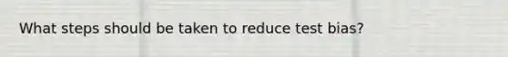 What steps should be taken to reduce test bias?