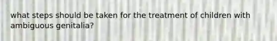 what steps should be taken for the treatment of children with ambiguous genitalia?