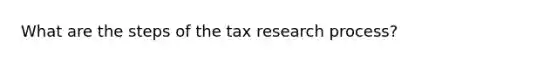 What are the steps of the tax research process?