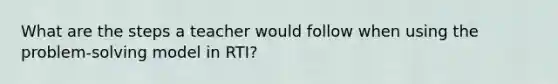 What are the steps a teacher would follow when using the problem-solving model in RTI?