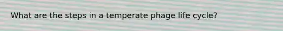 What are the steps in a temperate phage life cycle?