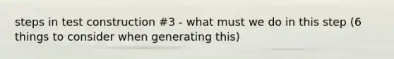 steps in test construction #3 - what must we do in this step (6 things to consider when generating this)