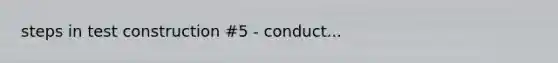 steps in test construction #5 - conduct...