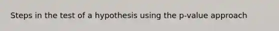 Steps in the test of a hypothesis using the p-value approach