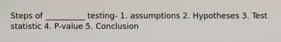 Steps of __________ testing- 1. assumptions 2. Hypotheses 3. Test statistic 4. P-value 5. Conclusion