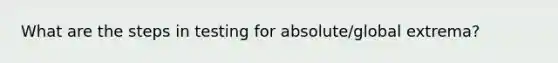 What are the steps in testing for absolute/global extrema?