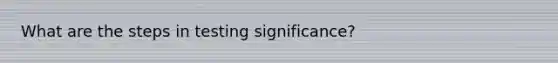 What are the steps in testing significance?