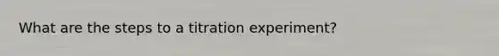 What are the steps to a titration experiment?