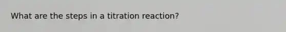 What are the steps in a titration reaction?