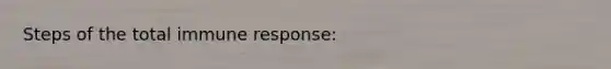 Steps of the total immune response: