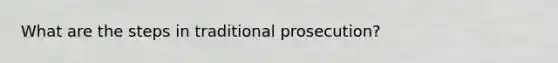 What are the steps in traditional prosecution?