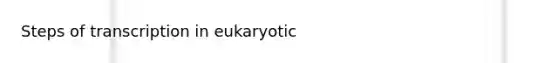 Steps of transcription in eukaryotic