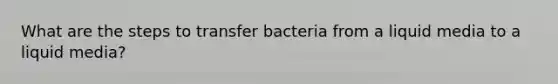 What are the steps to transfer bacteria from a liquid media to a liquid media?