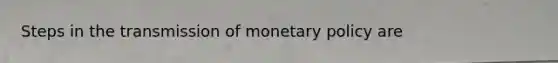 Steps in the transmission of <a href='https://www.questionai.com/knowledge/kEE0G7Llsx-monetary-policy' class='anchor-knowledge'>monetary policy</a> are