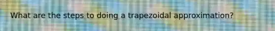 What are the steps to doing a trapezoidal approximation?