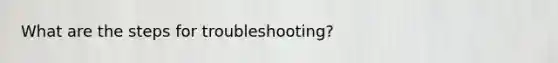 What are the steps for troubleshooting?