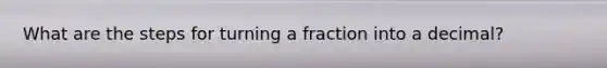 What are the steps for turning a fraction into a decimal?