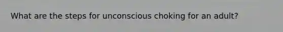 What are the steps for unconscious choking for an adult?