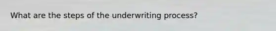 What are the steps of the underwriting process?