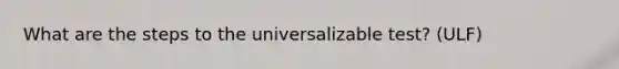 What are the steps to the universalizable test? (ULF)