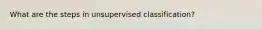 What are the steps in unsupervised classification?