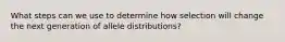 What steps can we use to determine how selection will change the next generation of allele distributions?