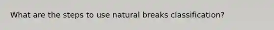 What are the steps to use natural breaks classification?