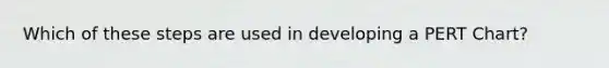 Which of these steps are used in developing a PERT Chart?
