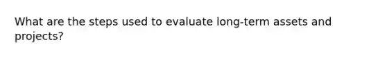 What are the steps used to evaluate long-term assets and projects?