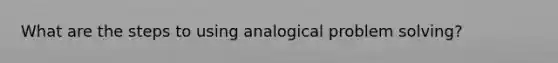 What are the steps to using analogical problem solving?