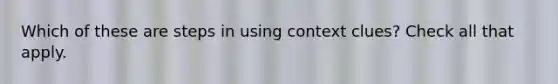 Which of these are steps in using context clues? Check all that apply.