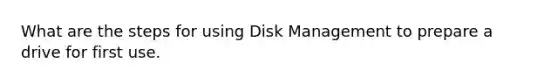 What are the steps for using Disk Management to prepare a drive for first use.