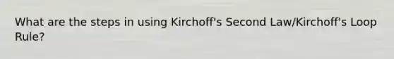 What are the steps in using Kirchoff's Second Law/Kirchoff's Loop Rule?